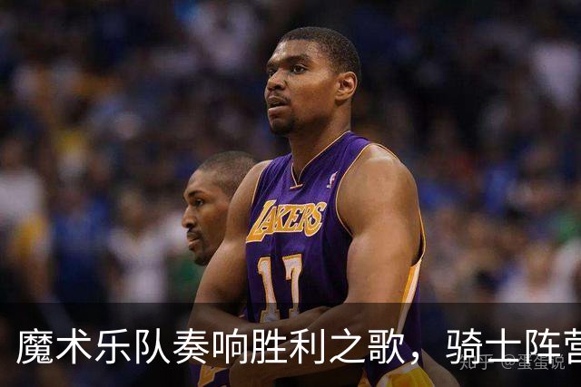 魔术乐队奏响胜利之歌，骑士阵营稍显郁闷